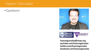 Haaron Gonzalez
• Questions!
haarongonzalez@mvps.org
youtube.com/haarongonzalez
twitter.com/haarongonzalez
facebook.com/haarongonzalez
 
