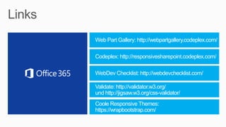 Codeplex: http://responsivesharepoint.codeplex.com/
WebDev Checklist: http://webdevchecklist.com/
Validate: http://validator.w3.org/
und http://jigsaw.w3.org/css-validator/
Web Part Gallery: http://webpartgallery.codeplex.com/
Coole Responsive Themes:
https://wrapbootstrap.com/
 