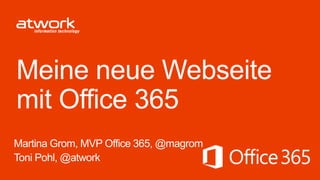 Meine neue Webseite
mit Office 365
Martina Grom, MVP Office 365, @magrom
Toni Pohl, @atwork
 