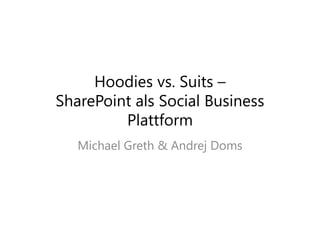 Hoodies vs. Suits –
SharePoint als Social Business
Plattform
Michael Greth & Andrej Doms
 