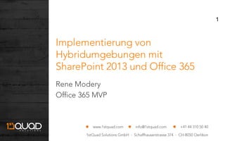 1stQuad Solutions GmbH - Schaffhauserstrasse 374 - CH-8050 Oerlikon
www.1stquad.com info@1stquad.com +41 44 310 50 40
Implementierung von
Hybridumgebungen mit
SharePoint 2013 und Office 365
Rene Modery
Office 365 MVP
1
 