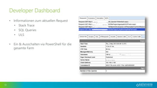 • Informationen zum aktuellen Request
• Stack Trace
• SQL Queries
• ULS
• Ein & Ausschalten via PowerShell für die
gesamte Farm
13
Developer Dashboard
 