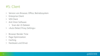 • Version von Browser, Office, Betriebssystem
• Enterprise Client
• VDI Client
• Anti Viren Software
• Scan der JS Dateien
• «Auto Detect Proxy Settings»
• Browser Render Time
• Page Optimization
• Caching
• Hardware und Driver
17
#5: Client
 