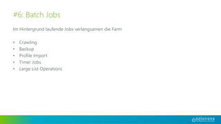 Im Hintergrund laufende Jobs verlangsamen die Farm
• Crawling
• Backup
• Profile Import
• Timer Jobs
• Large List Operations
#6: Batch Jobs
 