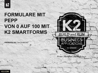 PRESENTED BY:
K2.COM
TIM CZUBAYKO
FORMULARE MIT
PEPP
VON 0 AUF 100 MIT
K2 SMARTFORMS
 