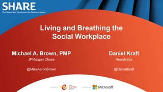 Produced by: Supported by:
Living and Breathing the
Social Workplace
Michael A. Brown, PMP
JPMorgan Chase
@MikeAaronBrown
Daniel Kraft
NewsGator
@DanielKraft
 