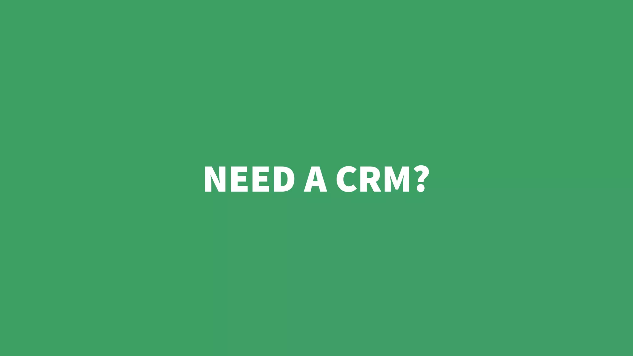 NEED A CRM?
 