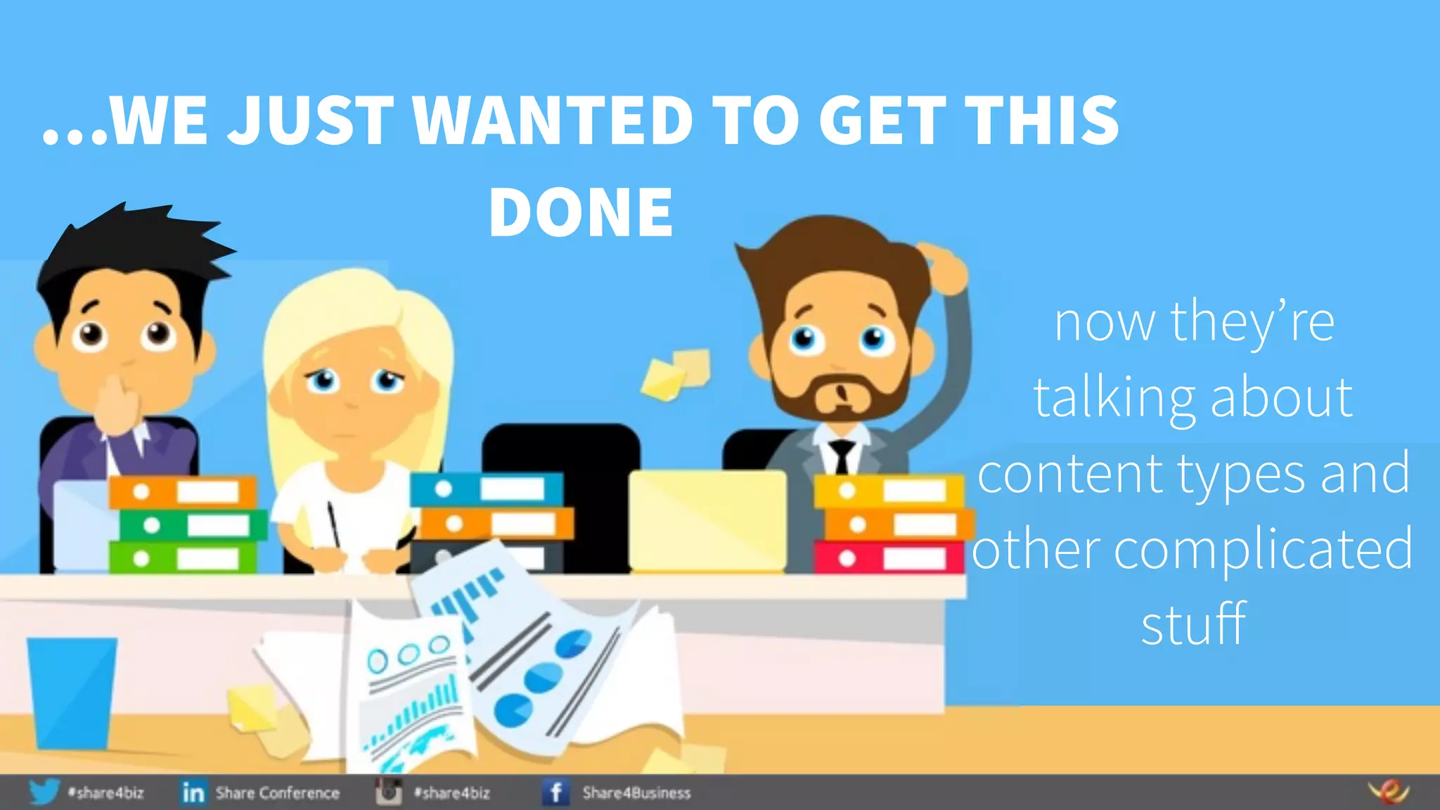 …WE JUST WANTED TO GET THIS
DONE
now they’re
talking about
content types and
other complicated
stuff
 