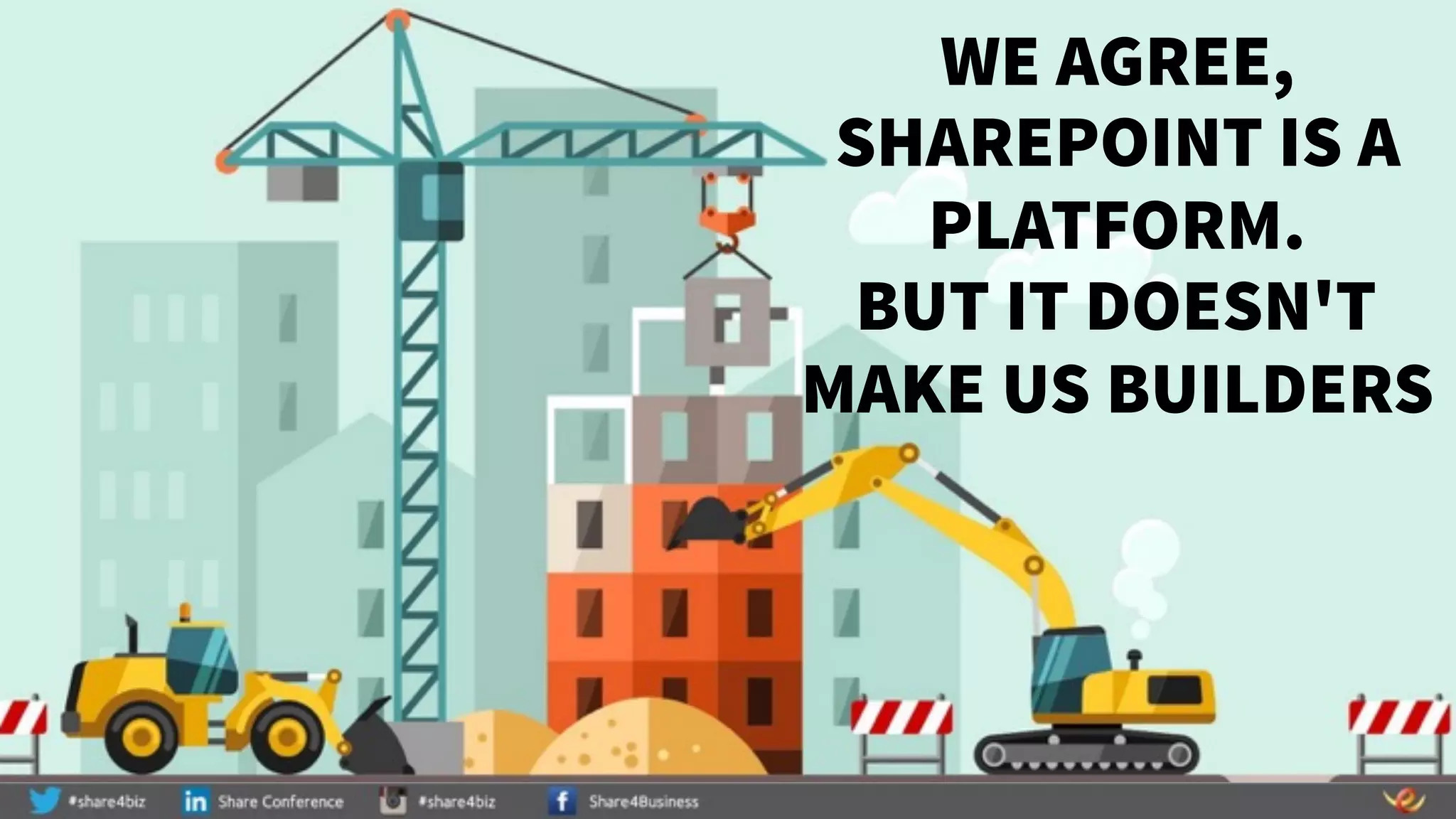 WE AGREE,
SHAREPOINT IS A
PLATFORM.
BUT IT DOESN'T
MAKE US BUILDERS
 