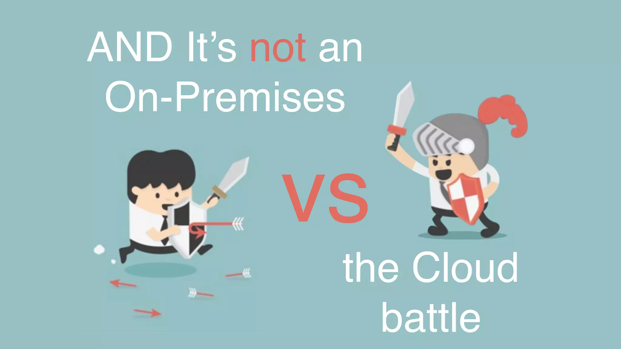 AND It’s not an
On-Premises
the Cloud
battle
vs
 