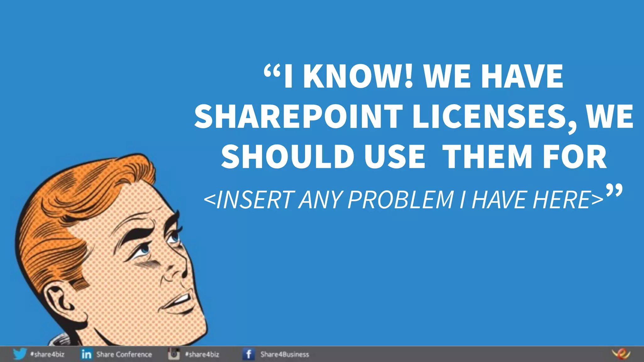 “I KNOW! WE HAVE
SHAREPOINT LICENSES, WE
SHOULD USE THEM FOR
<INSERT ANY PROBLEM I HAVE HERE>”
 