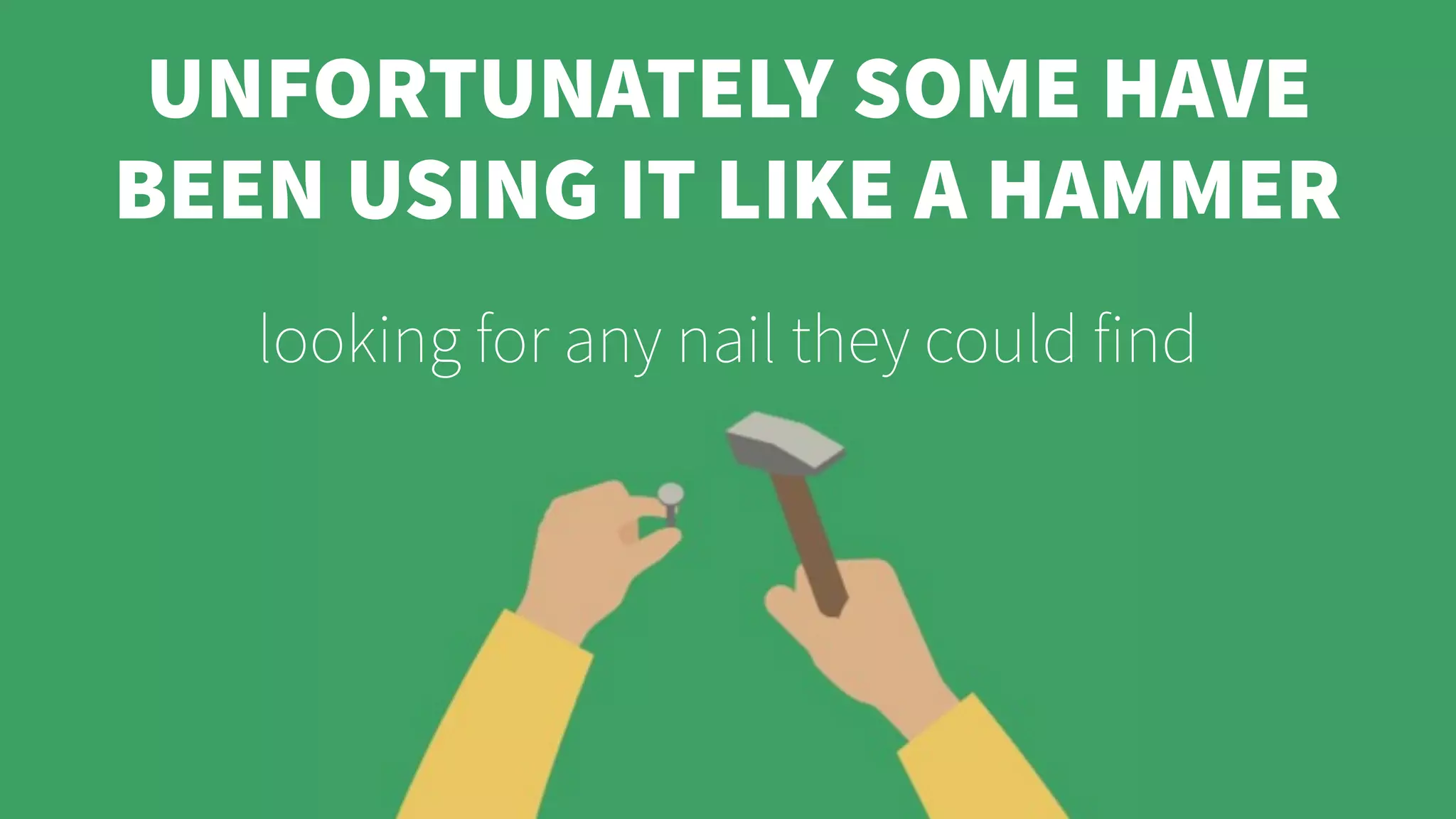 UNFORTUNATELY SOME HAVE
BEEN USING IT LIKE A HAMMER
looking for any nail they could find
 