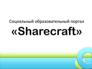 Социальный образовательный портал

«Sharecraft»
 