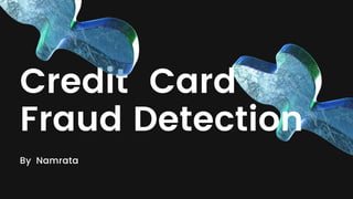 Credit Card
Fraud Detection
By Namrata
 