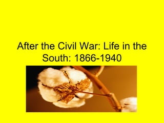 After the Civil War: Life in the
      South: 1866-1940
 