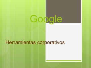 Google
Herramientas corporativos
 