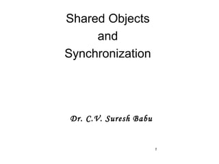 Shared Objects
and
Synchronization

Dr. C.V. Suresh Babu

1

 