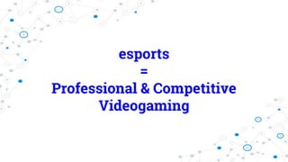 esports
=
Professional & Competitive
Videogaming
 