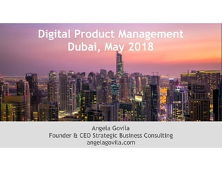 ! b
Angela Govila
Founder & CEO Strategic Business Consulting
angelagovila.com
Digital Product Management
Dubai, May 2018
 