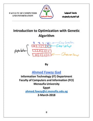 0
Introduction to Optimization with Genetic
Algorithm
By
Ahmed Fawzy Gad
Information Technology (IT) Department
Faculty of Computers and Information (FCI)
Menoufia University
Egypt
ahmed.fawzy@ci.menofia.edu.eg
2-March-2018
FACULTY OF COMPUTERS
AND INFORMATION
‫المنوفية‬ ‫جامعة‬
‫والمعلومات‬ ‫الحاسبات‬ ‫كلية‬‫المنوفية‬ ‫جامعة‬
 