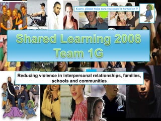 Shared
Learning
1G
Kiaora, please make sure you sound is turned on !!!
Reducing violence in interpersonal relationships, families,
schools and communities
 