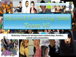 Shared Learning 1G Kiaora, please make sure you sound is turned on !!! Reducing violence in interpersonal relationships, families, schools and communities 