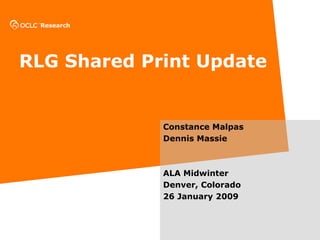 RLG Shared Print Update Constance Malpas Dennis Massie ALA Midwinter Denver, Colorado 26 January 2009 