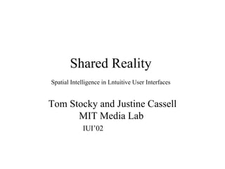 Shared Reality   Spatial Intelligence in Lntuitive User Interfaces   Tom Stocky and Justine Cassell MIT Media Lab  IUI’02 