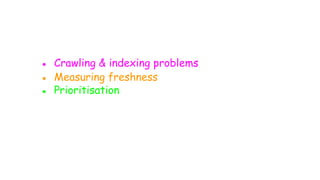 ● Crawling & indexing problems
● Measuring freshness
● Prioritisation
 