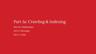 Part 1a: Crawling & Indexing
Part 1b: Subdomains
Part 2: Sitemaps
Part 3: Links
 