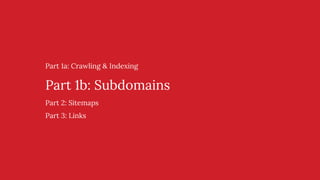 Part 1a: Crawling & Indexing
Part 1b: Subdomains
Part 2: Sitemaps
Part 3: Links
 
