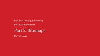 Part 1a: Crawling & Indexing
Part 1b: Subdomains
Part 2: Sitemaps
Part 3: Links
 