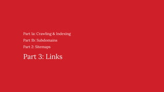 Part 1a: Crawling & Indexing
Part 1b: Subdomains
Part 2: Sitemaps
Part 3: Links
 