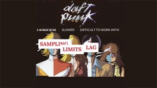 SLOWER DIFFICULT TO WORK WITH
SAMPLING
LIMITS LAG
 