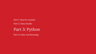 Part 1: Search console
Part 2: Data Studio
Part 3: Python
Part 4: Data warehousing
 