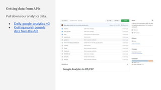 Getting data from APIs
Pull down your analytics data.
● Daily_google_analytics_v3
● Getting search console
data from the API
 