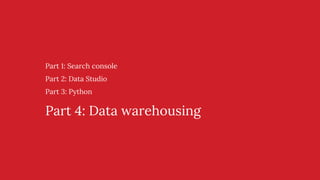 Part 1: Search console
Part 2: Data Studio
Part 3: Python
Part 4: Data warehousing
 