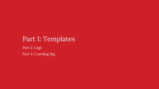 Part 1: Templates
Part 2: Logs
Part 3: Crawling Big
 
