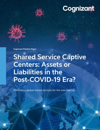 July 2020
Cognizant Position Paper
Shared Service Captive
Centers: Assets or
Liabilities in the
Post-COVID-19 Era?
Rethinking global shared services for the new normal
 