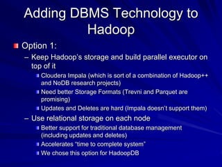 Adding DBMS Technology to
Hadoop
Option 1:
– Keep Hadoop’s storage and build parallel executor on
top of it
Cloudera Impal...