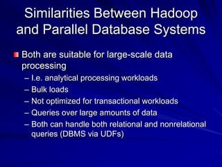Similarities Between Hadoop
and Parallel Database Systems
Both are suitable for large-scale data
processing
– I.e. analyti...