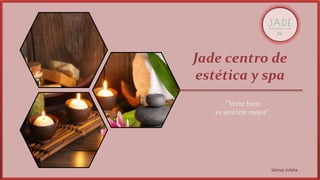 Salinas Julieta
Jade centro de
estética y spa
‘’Verte bien
es sentirte mejor’’
 