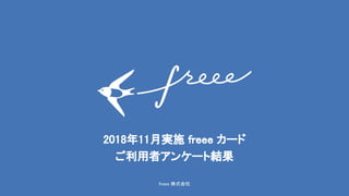 freee 株式会社
2018年11月実施 freee カード
ご利用者アンケート結果
 