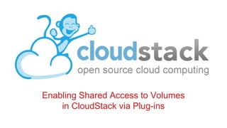 Enabling Shared Access to Volumes
in CloudStack via Plug-ins
 