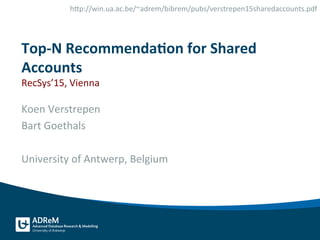 Top-­‐N	
  Recommenda.on	
  for	
  Shared	
  
Accounts	
  
RecSys’15,	
  Vienna	
  
Koen	
  Verstrepen	
  
Bart	
  Goethals	
  	
  
	
  
University	
  of	
  Antwerp,	
  Belgium	
  
hAp://win.ua.ac.be/~adrem/bibrem/pubs/verstrepen15sharedaccounts.pdf	
  
	
  
 