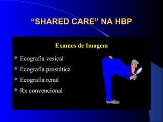 “SHARED CARE” NA HBP
Exames de Imagem
 Ecografia

vesical

 Ecografia

prostática

 Ecografia

renal

 Rx

convencional

 