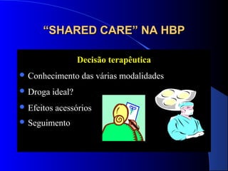 “SHARED CARE” NA HBP
Decisão terapêutica
 Conhecimento
 Droga

das várias modalidades

ideal?

 Efeitos

acessórios

 Seguimento

 