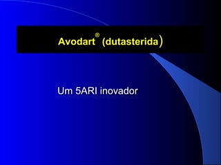®

Avodart (dutasterida)

Um 5ARI inovador

 