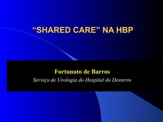 “SHARED CARE” NA HBP

Fortunato de Barros
Serviço de Urologia do Hospital do Desterro

 