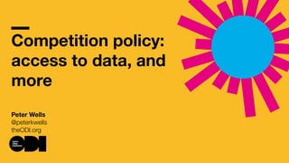 Competition policy:
access to data, and
more
Peter Wells
@peterkwells
theODI.org
 